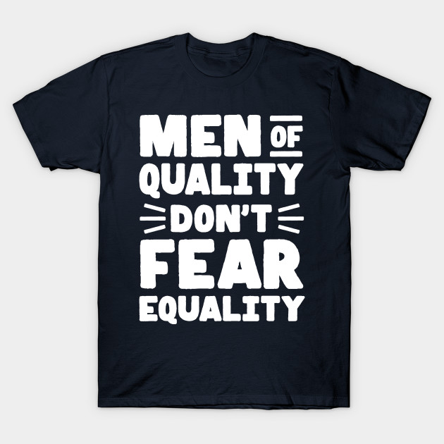 Men of Quality Don't Fear Equality